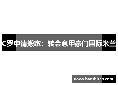 C罗申请搬家：转会意甲豪门国际米兰
