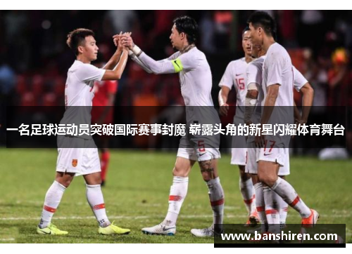一名足球运动员突破国际赛事封魔 崭露头角的新星闪耀体育舞台