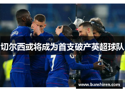 切尔西或将成为首支破产英超球队