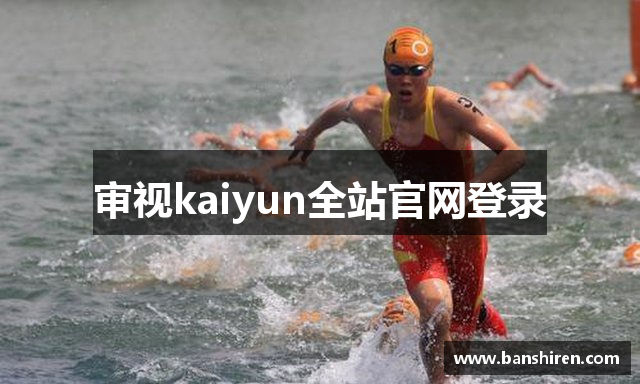审视kaiyun全站官网登录